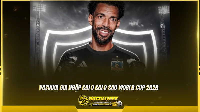 Vozinha gia nhập Colo Colo sau World Cup 2026 Vozinha gia nhập Colo Colo sau World Cup 2026