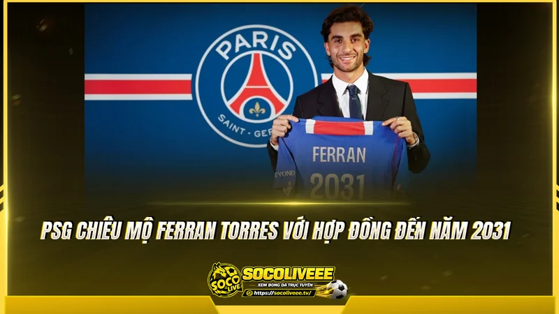 PSG chiêu mộ Ferran Torres với hợp đồng đến năm 2031 PSG chiêu mộ Ferran Torres với hợp đồng đến năm 2031